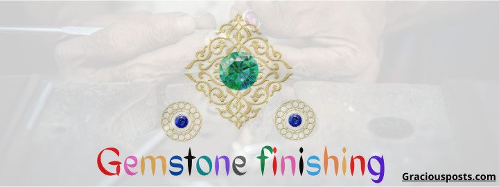 Gemstone finishing & Advancement in gem cutting